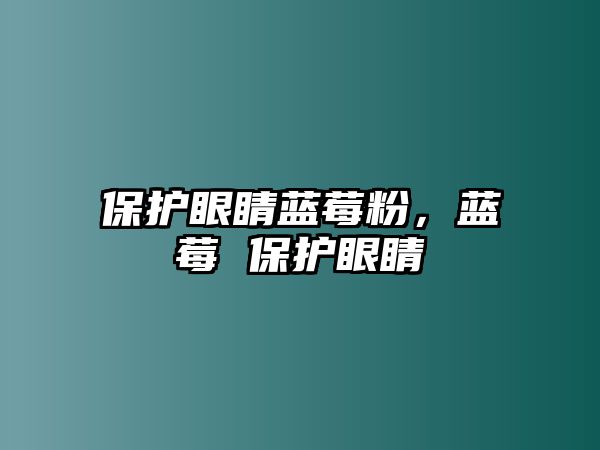 保護眼睛藍莓粉，藍莓 保護眼睛