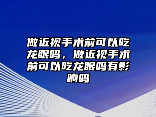 做近視手術前可以吃龍眼嗎，做近視手術前可以吃龍眼嗎有影響嗎