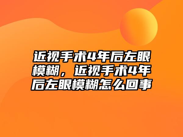 近視手術4年后左眼模糊，近視手術4年后左眼模糊怎么回事