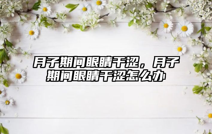 月子期間眼睛干澀，月子期間眼睛干澀怎么辦