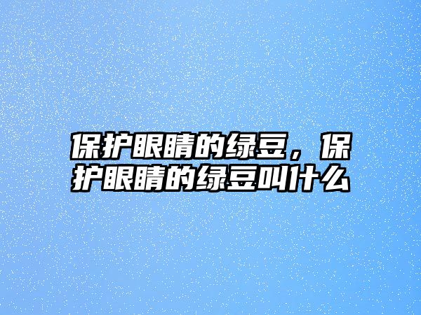 保護眼睛的綠豆，保護眼睛的綠豆叫什么