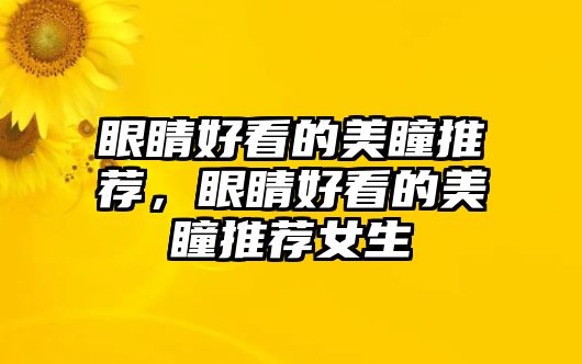 眼睛好看的美瞳推薦，眼睛好看的美瞳推薦女生