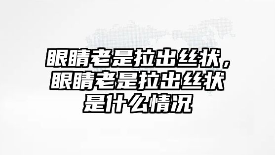 眼睛老是拉出絲狀，眼睛老是拉出絲狀是什么情況