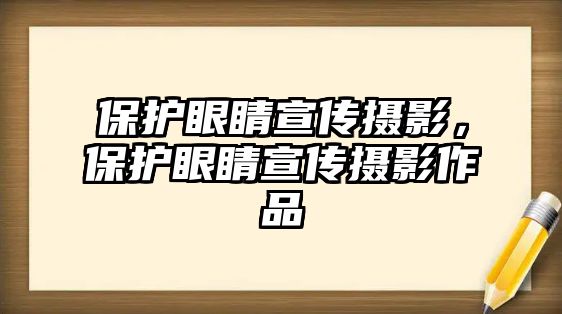 保護眼睛宣傳攝影，保護眼睛宣傳攝影作品