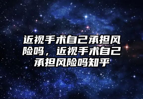 近視手術自己承擔風險嗎，近視手術自己承擔風險嗎知乎