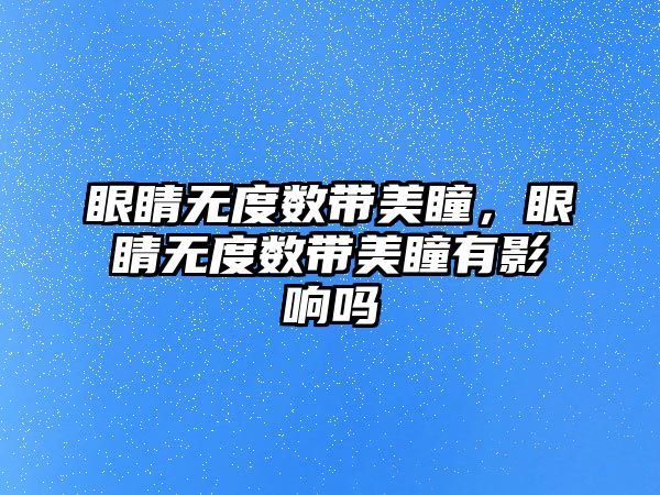 眼睛無度數帶美瞳，眼睛無度數帶美瞳有影響嗎