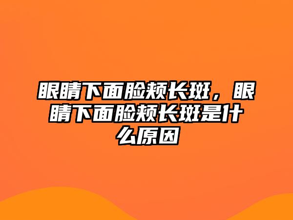 眼睛下面臉頰長斑，眼睛下面臉頰長斑是什么原因