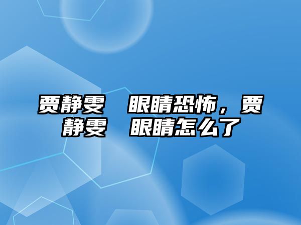 賈靜雯咘咘眼睛恐怖，賈靜雯咘咘眼睛怎么了