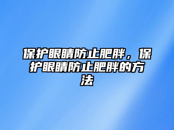 保護眼睛防止肥胖，保護眼睛防止肥胖的方法