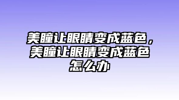 美瞳讓眼睛變成藍(lán)色，美瞳讓眼睛變成藍(lán)色怎么辦