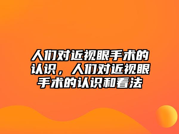 人們對近視眼手術的認識，人們對近視眼手術的認識和看法