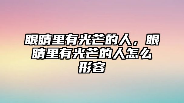 眼睛里有光芒的人，眼睛里有光芒的人怎么形容