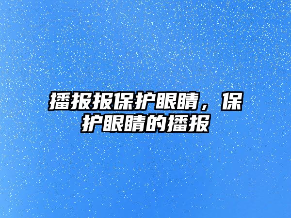 播報報保護眼睛，保護眼睛的播報