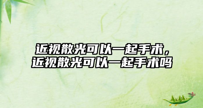 近視散光可以一起手術，近視散光可以一起手術嗎