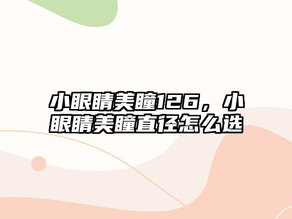 小眼睛美瞳126，小眼睛美瞳直徑怎么選