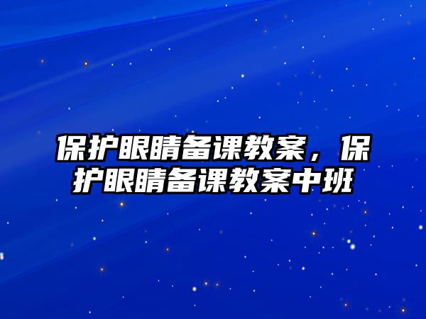 保護眼睛備課教案，保護眼睛備課教案中班