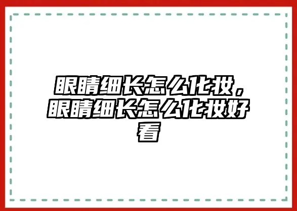 眼睛細(xì)長(zhǎng)怎么化妝，眼睛細(xì)長(zhǎng)怎么化妝好看