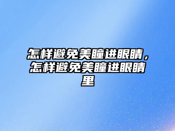 怎樣避免美瞳進眼睛，怎樣避免美瞳進眼睛里