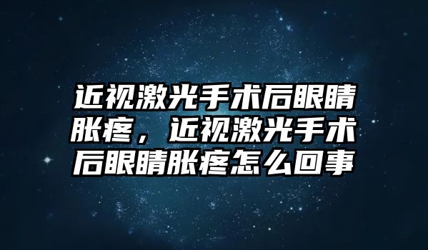 近視激光手術后眼睛脹疼，近視激光手術后眼睛脹疼怎么回事