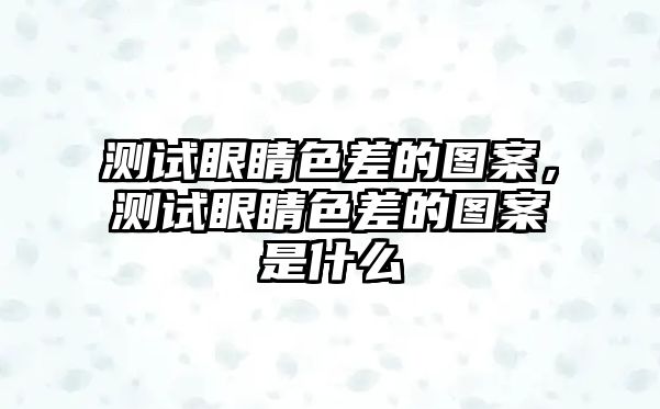 測試眼睛色差的圖案，測試眼睛色差的圖案是什么