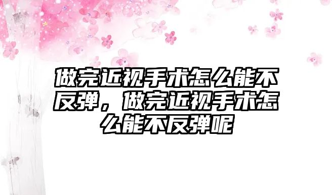 做完近視手術(shù)怎么能不反彈，做完近視手術(shù)怎么能不反彈呢