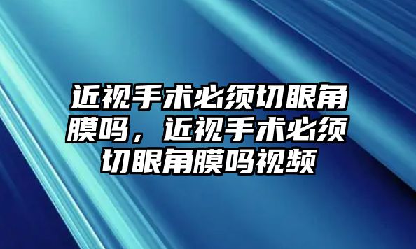 近視手術必須切眼角膜嗎，近視手術必須切眼角膜嗎視頻