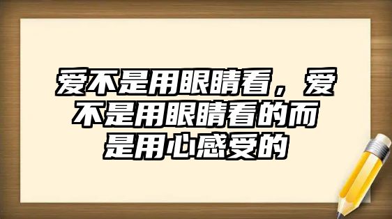 愛不是用眼睛看，愛不是用眼睛看的而是用心感受的