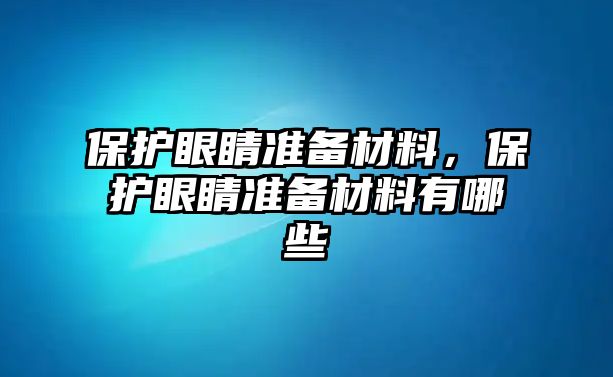 保護(hù)眼睛準(zhǔn)備材料，保護(hù)眼睛準(zhǔn)備材料有哪些