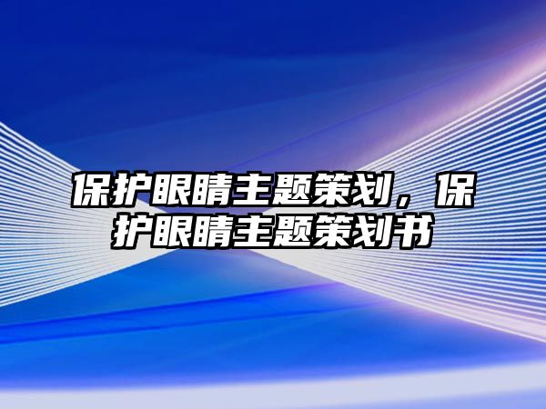 保護(hù)眼睛主題策劃，保護(hù)眼睛主題策劃書(shū)