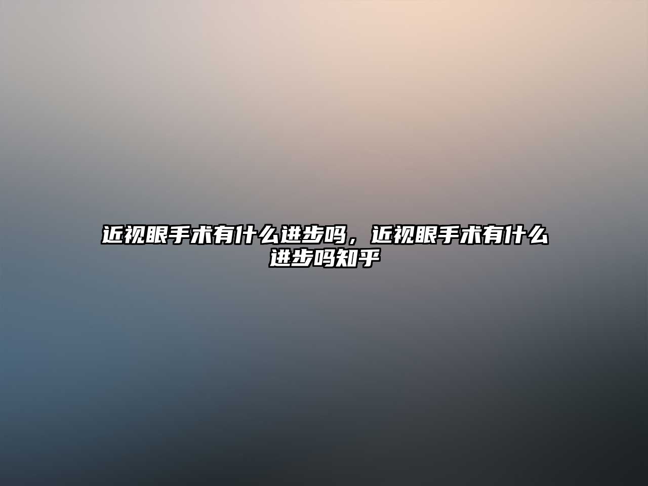 近視眼手術有什么進步嗎，近視眼手術有什么進步嗎知乎