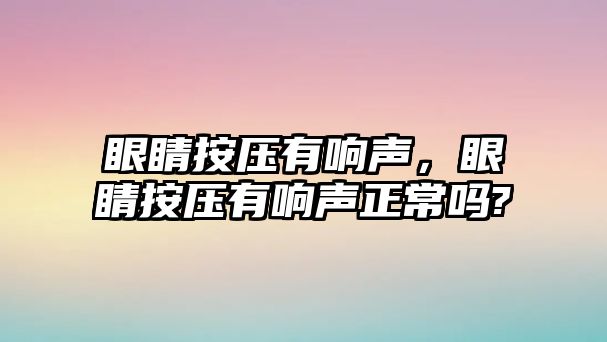 眼睛按壓有響聲，眼睛按壓有響聲正常嗎?