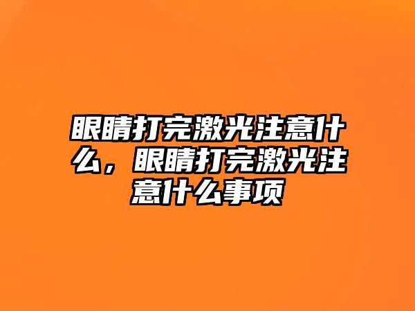 眼睛打完激光注意什么，眼睛打完激光注意什么事項(xiàng)