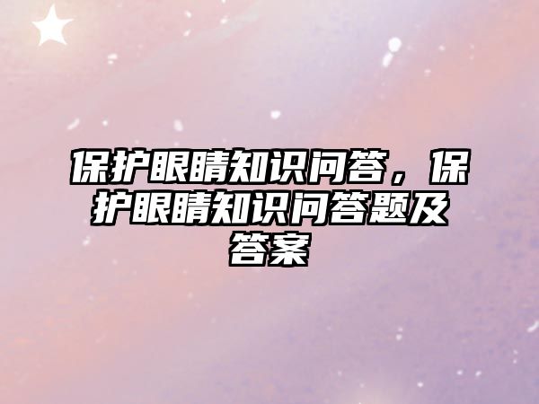 保護眼睛知識問答，保護眼睛知識問答題及答案