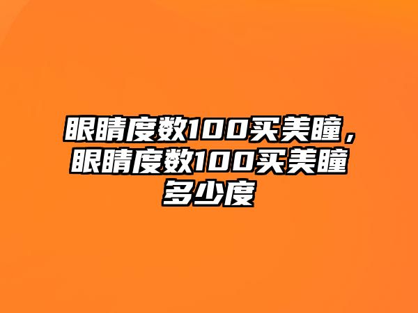 眼睛度數100買美瞳，眼睛度數100買美瞳多少度