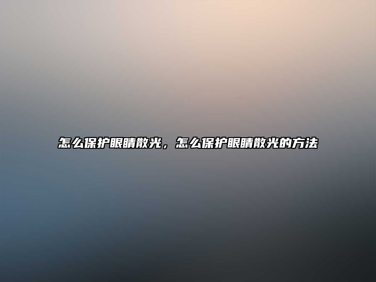 怎么保護眼睛散光，怎么保護眼睛散光的方法