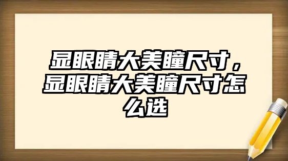 顯眼睛大美瞳尺寸，顯眼睛大美瞳尺寸怎么選