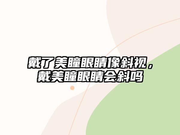 戴了美瞳眼睛像斜視，戴美瞳眼睛會斜嗎