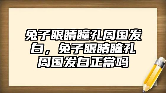 兔子眼睛瞳孔周圍發白，兔子眼睛瞳孔周圍發白正常嗎