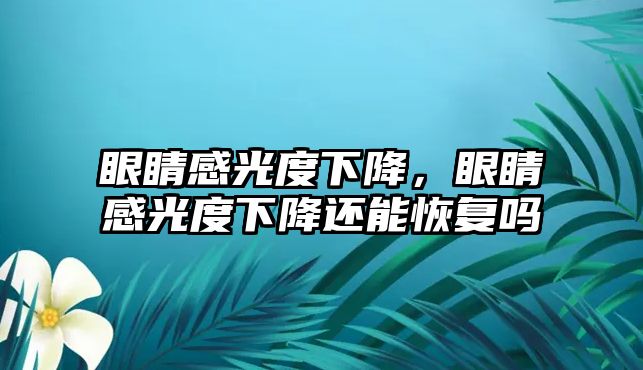 眼睛感光度下降，眼睛感光度下降還能恢復嗎