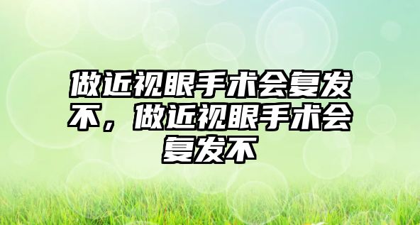 做近視眼手術會復發不，做近視眼手術會復發不