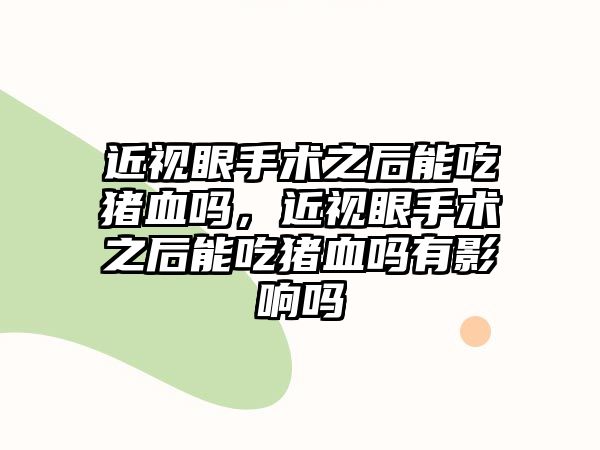 近視眼手術之后能吃豬血嗎，近視眼手術之后能吃豬血嗎有影響嗎