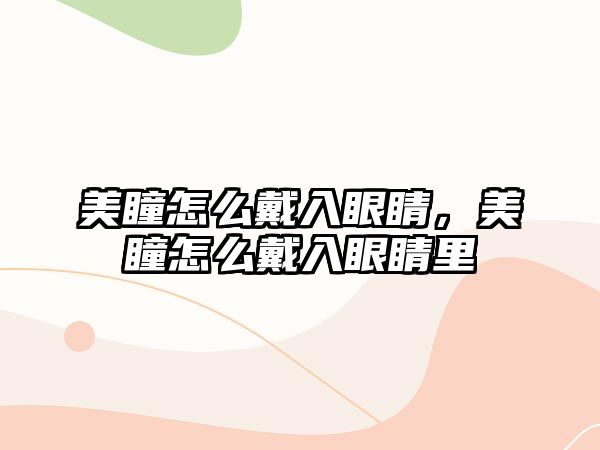 美瞳怎么戴入眼睛，美瞳怎么戴入眼睛里