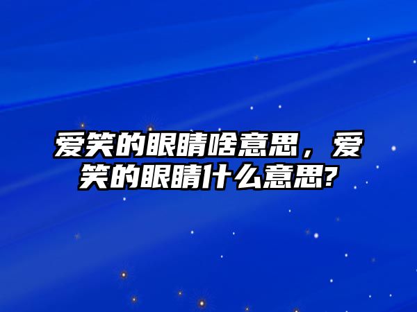 愛笑的眼睛啥意思，愛笑的眼睛什么意思?