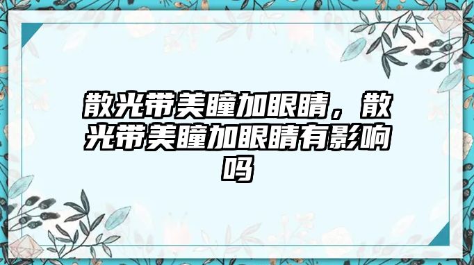 散光帶美瞳加眼睛，散光帶美瞳加眼睛有影響嗎