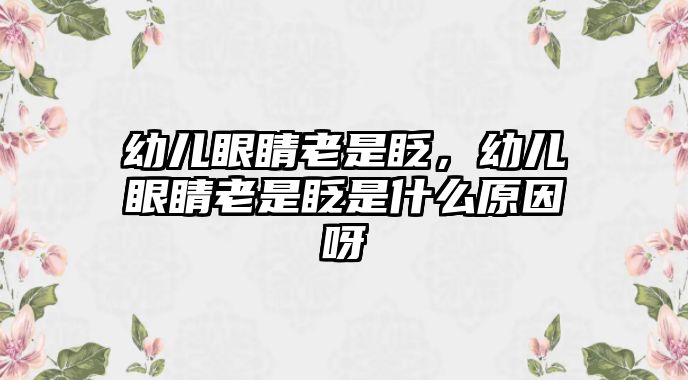 幼兒眼睛老是眨，幼兒眼睛老是眨是什么原因呀