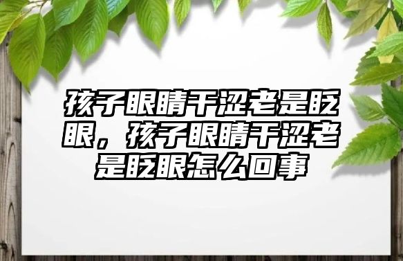 孩子眼睛干澀老是眨眼，孩子眼睛干澀老是眨眼怎么回事