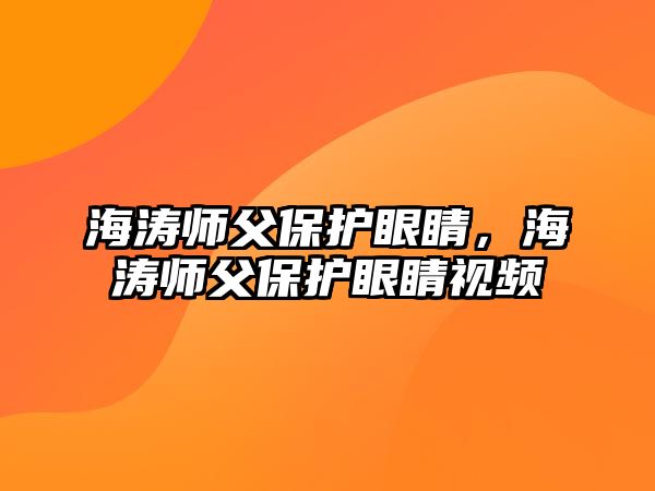 海濤師父保護眼睛，海濤師父保護眼睛視頻