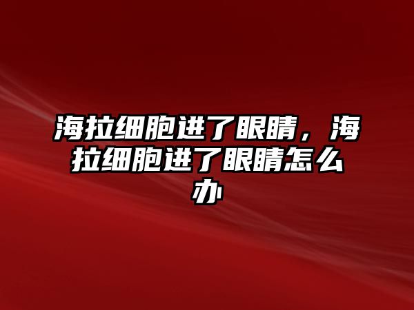 海拉細胞進了眼睛，海拉細胞進了眼睛怎么辦