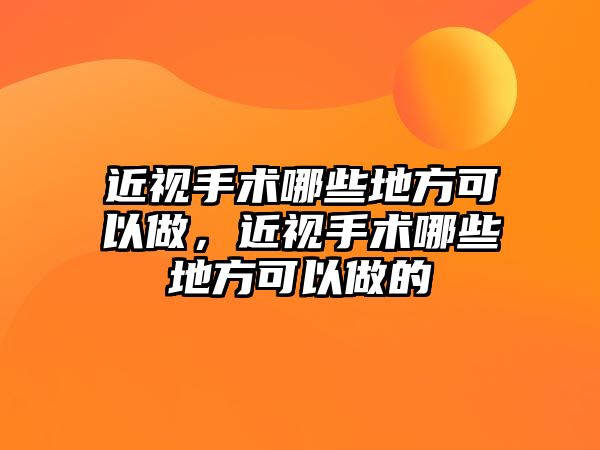 近視手術哪些地方可以做，近視手術哪些地方可以做的