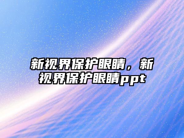 新視界保護眼睛，新視界保護眼睛ppt